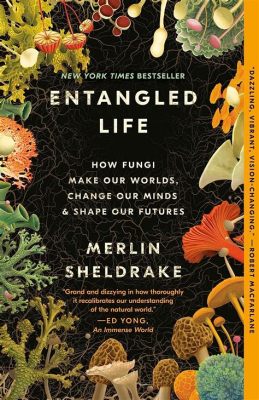  Entangled Life: How Fungi Make Our Worlds Change Our Minds - Uma Jornada Fascinante pelo Reino dos Fungos